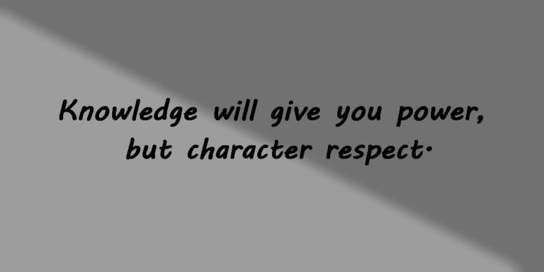 Knowledge will give you power, but character respect.
