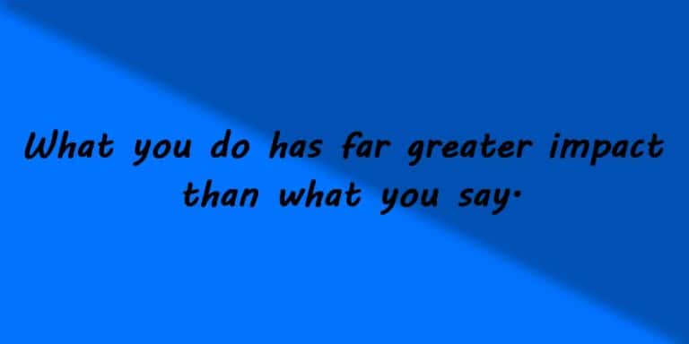 What you do has far greater impact than what you say.