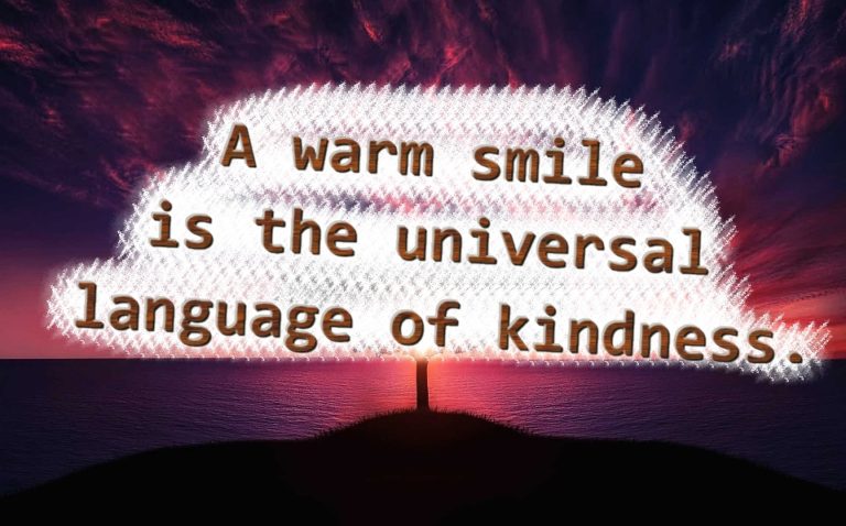 A warm smile is the universal language of kindness.