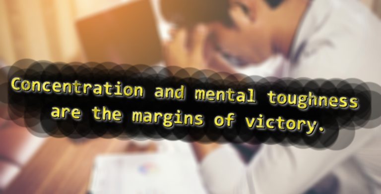 Concentration and mental toughness are the margins of victory.