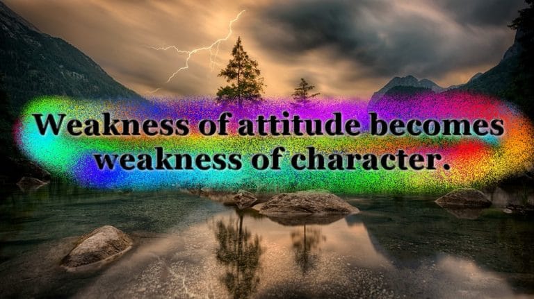 Weakness of attitude becomes weakness of character.