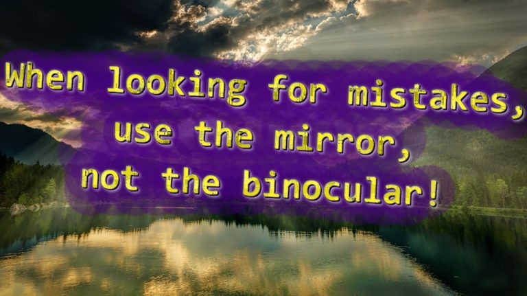When looking for mistakes, use the mirror, not the binocular!