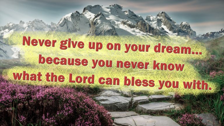 Never give up on your dream... because you never know what the Lord can bless you with.